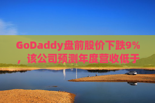 GoDaddy盘前股价下跌9%，该公司预测年度营收低于预期