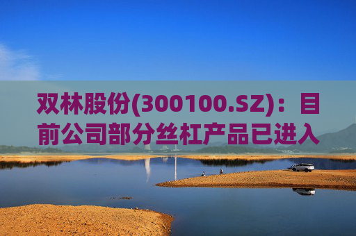 双林股份(300100.SZ)：目前公司部分丝杠产品已进入小批量产阶段