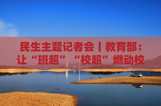 民生主题记者会丨教育部：让“班超”“校超”燃动校园