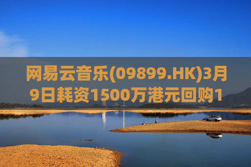 网易云音乐(09899.HK)3月9日耗资1500万港元回购10.3万股
