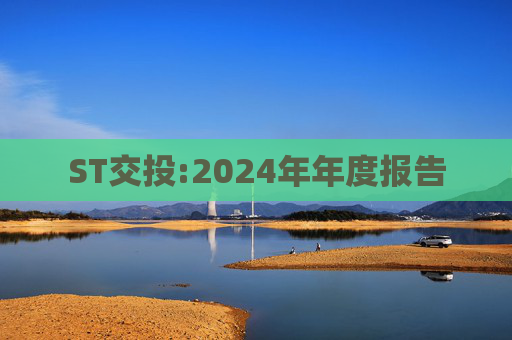 ST交投:2024年年度报告  第1张