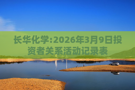 长华化学:2026年3月9日投资者关系活动记录表
