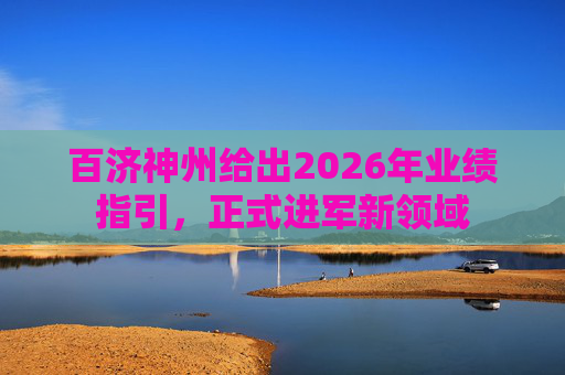 百济神州给出2026年业绩指引，正式进军新领域