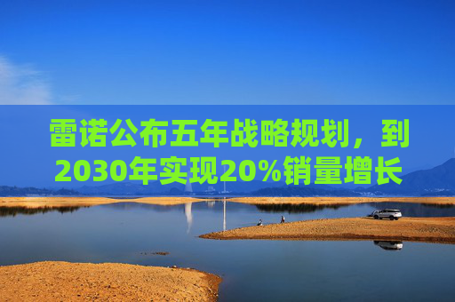 雷诺公布五年战略规划，到2030年实现20%销量增长