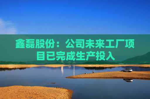 鑫磊股份：公司未来工厂项目已完成生产投入