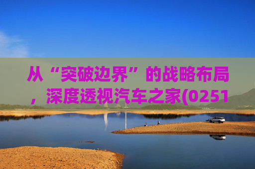 从“突破边界”的战略布局，深度透视汽车之家(02518)的价值升维