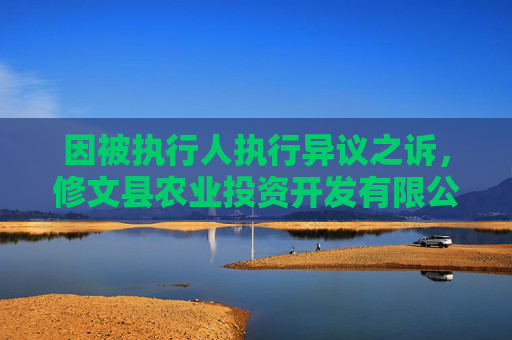 因被执行人执行异议之诉，修文县农业投资开发有限公司起诉华糖云商
