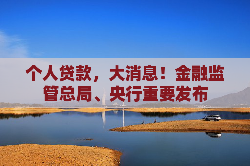 个人贷款，大消息！金融监管总局、央行重要发布