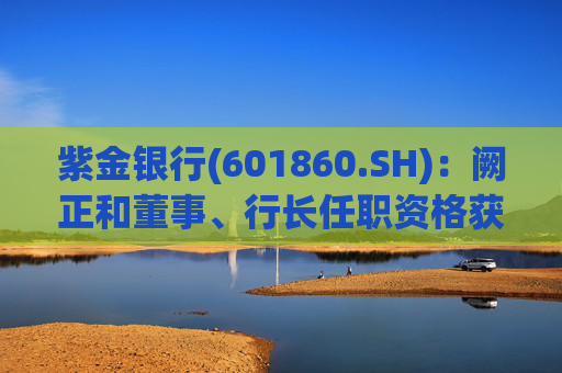 紫金银行(601860.SH)：阙正和董事、行长任职资格获核准