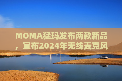 MOMA猛玛发布两款新品，宣布2024年无线麦克风国内销量第一  第1张