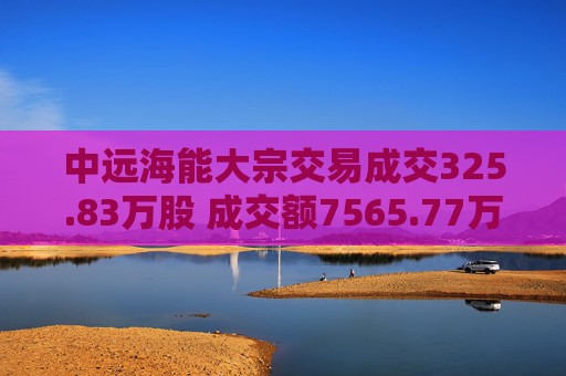 中远海能大宗交易成交325.83万股 成交额7565.77万元