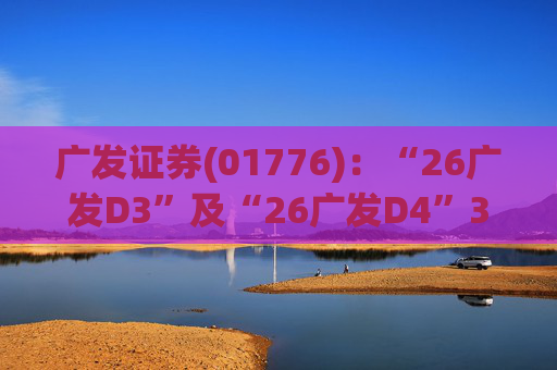 广发证券(01776)：“26广发D3”及“26广发D4”3月18日起在深交所上市