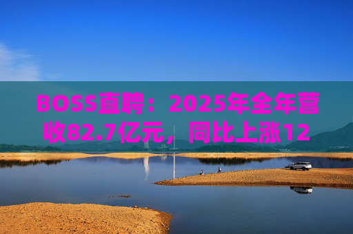 BOSS直聘：2025年全年营收82.7亿元，同比上涨12.4%