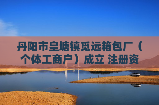 丹阳市皇塘镇觅远箱包厂（个体工商户）成立 注册资本1万人民币