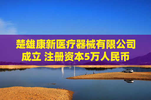 楚雄康新医疗器械有限公司成立 注册资本5万人民币