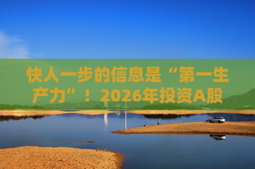 快人一步的信息是“第一生产力”！2026年投资A股，选择新浪财经APP就对了
