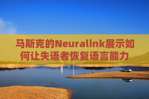 马斯克的Neuralink展示如何让失语者恢复语言能力