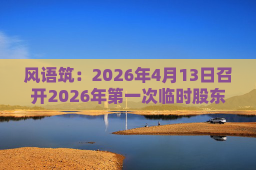 风语筑：2026年4月13日召开2026年第一次临时股东会