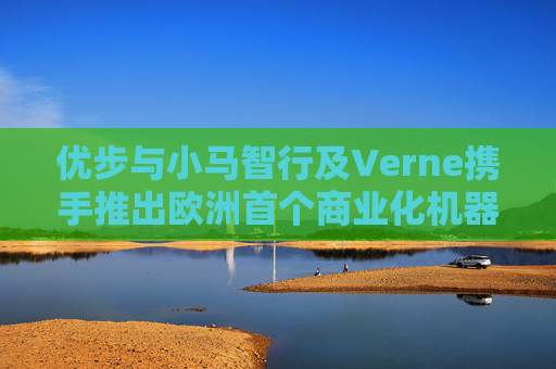 优步与小马智行及Verne携手推出欧洲首个商业化机器人出租车服务