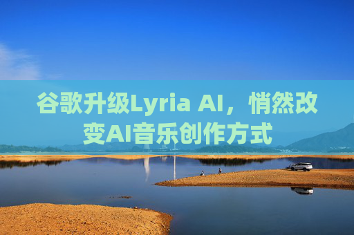 谷歌升级Lyria AI，悄然改变AI音乐创作方式
