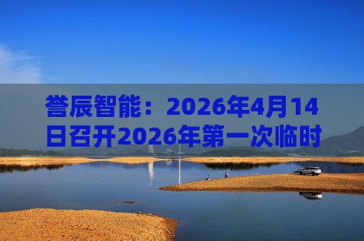 誉辰智能：2026年4月14日召开2026年第一次临时股东会