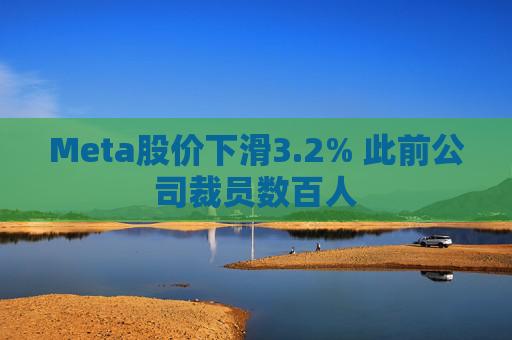Meta股价下滑3.2% 此前公司裁员数百人