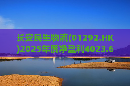 长安民生物流(01292.HK)2025年度净盈利4023.6万元 同比下降约32.88%