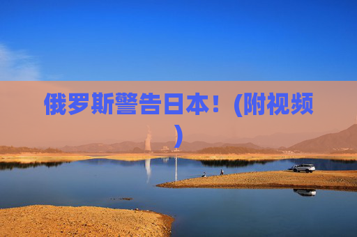 俄罗斯警告日本！(附视频)