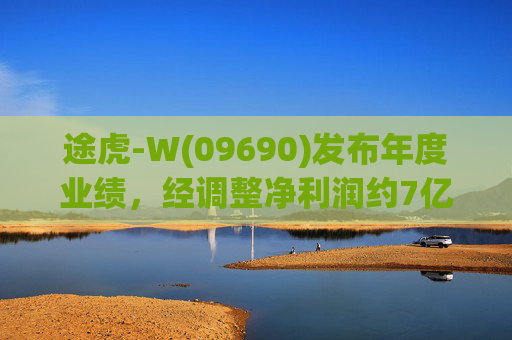 途虎-W(09690)发布年度业绩，经调整净利润约7亿元 同比增加12.2%