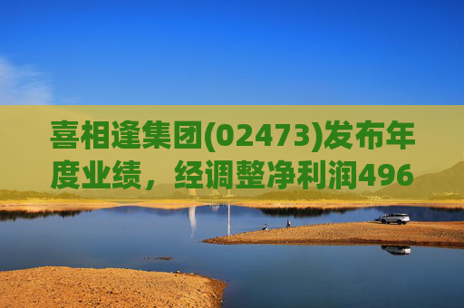喜相逢集团(02473)发布年度业绩，经调整净利润4969万元 同比增加3.5%