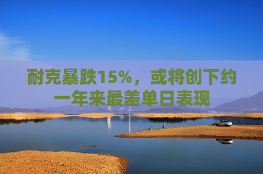 耐克暴跌15%，或将创下约一年来最差单日表现