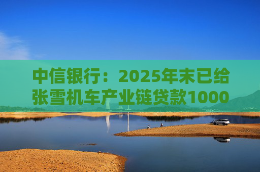 中信银行：2025年末已给张雪机车产业链贷款1000万元