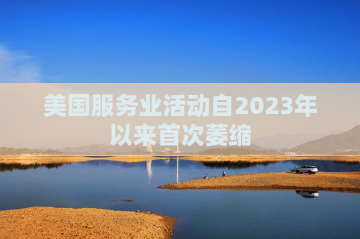 美国服务业活动自2023年以来首次萎缩