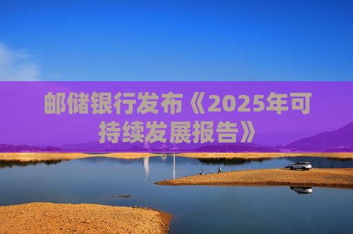 邮储银行发布《2025年可持续发展报告》
