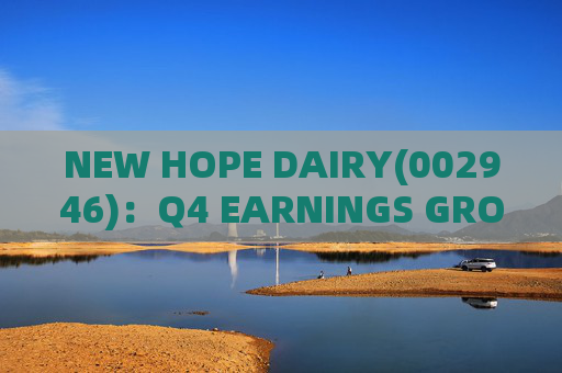 NEW HOPE DAIRY(002946)：Q4 EARNINGS GROWTH ACCELERATES WITH LOW-TEMPERATURE PRODUCTS CONTINUING TO EXCEL