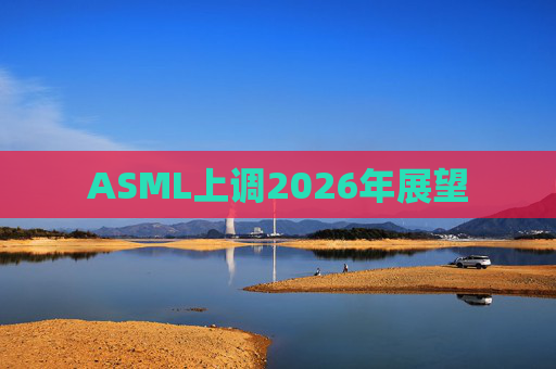 ASML上调2026年展望