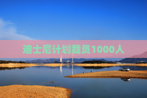 迪士尼计划裁员1000人