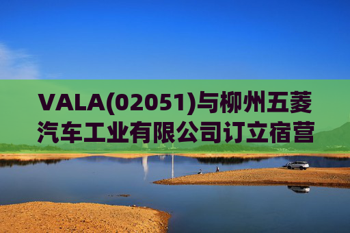 VALA(02051)与柳州五菱汽车工业有限公司订立宿营车开发协议