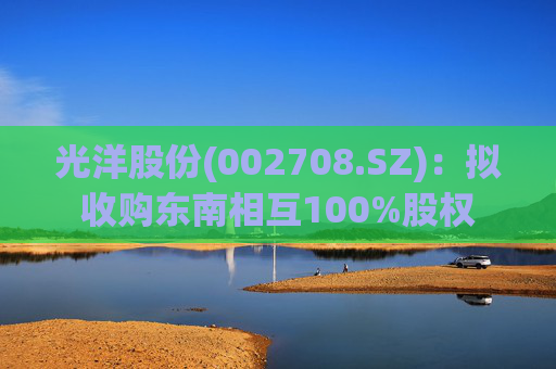 光洋股份(002708.SZ)：拟收购东南相互100%股权  第1张