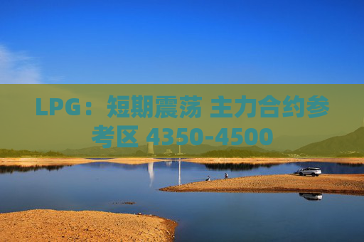 LPG：短期震荡 主力合约参考区 4350-4500
