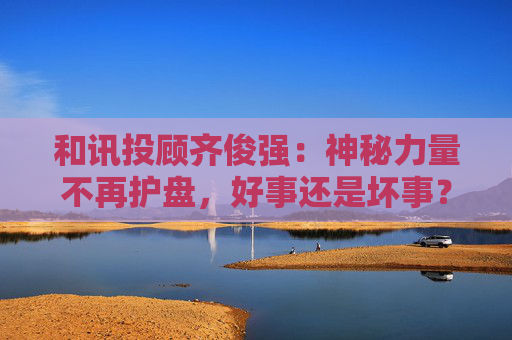 和讯投顾齐俊强：神秘力量不再护盘，好事还是坏事？