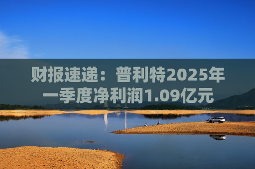 财报速递:普利特2025年一季度净利润1.09亿元