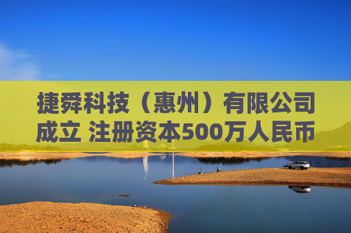 捷舜科技（惠州）有限公司成立 注册资本500万人民币