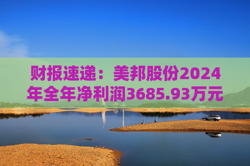 财报速递：美邦股份2024年全年净利润3685.93万元