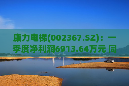 康力电梯(002367.SZ)：一季度净利润6913.64万元 同比增长28.58%