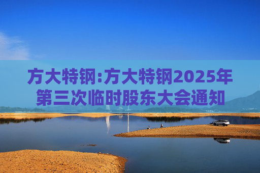 方大特钢:方大特钢2025年第三次临时股东大会通知