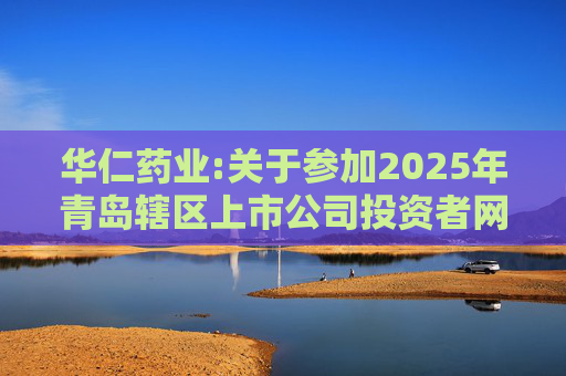 华仁药业:关于参加2025年青岛辖区上市公司投资者网上集体接待日活动的公告