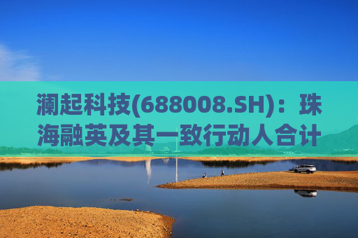 澜起科技(688008.SH)：珠海融英及其一致行动人合计减持1.00%公司股份