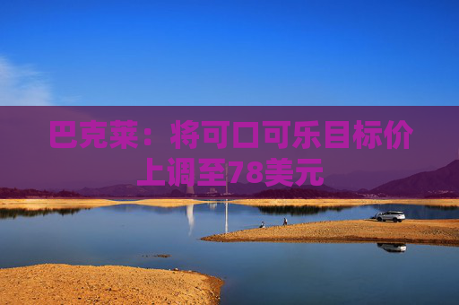 巴克莱：将可口可乐目标价上调至78美元