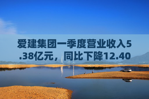 爱建集团一季度营业收入5.38亿元，同比下降12.40%